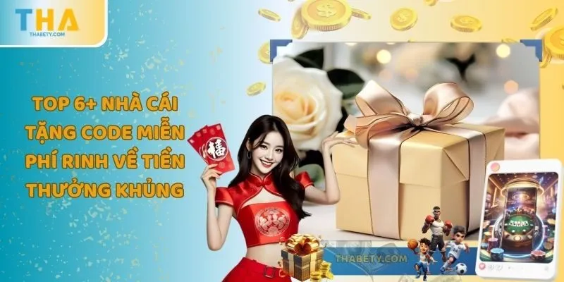 Top 6+ Nhà Cái Tặng Code Miễn Phí Rinh Về Tiền Thưởng Khủng